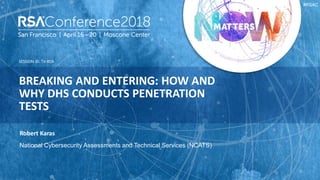 SESSION ID:
#RSAC
Robert Karas
BREAKING AND ENTERING: HOW AND
WHY DHS CONDUCTS PENETRATION
TESTS
TV-R04
National Cybersecurity Assessments and Technical Services (NCATS)
 