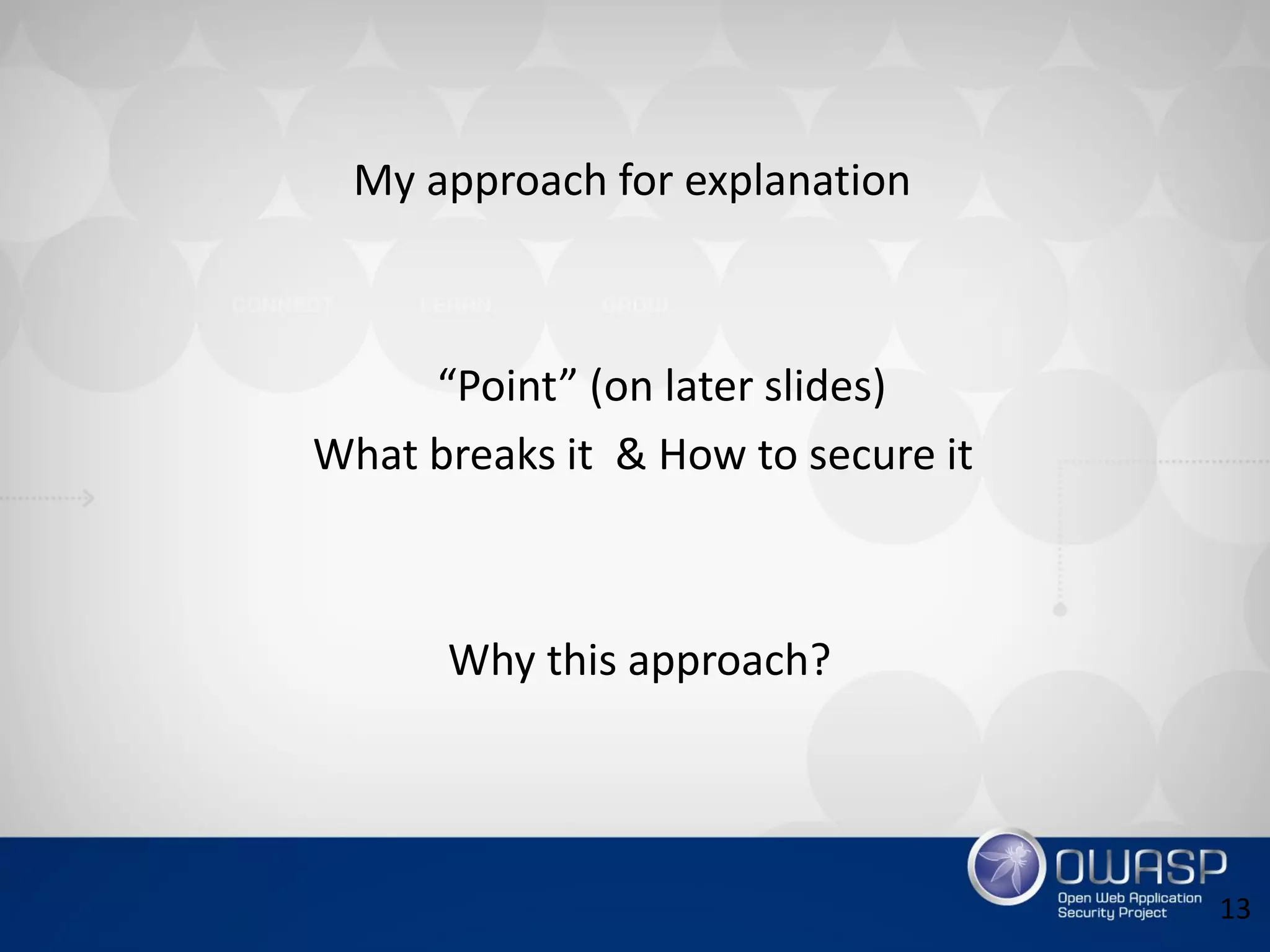 My approach for explanation
“Point” (on later slides)
What breaks it & How to secure it
Why this approach?
13
 