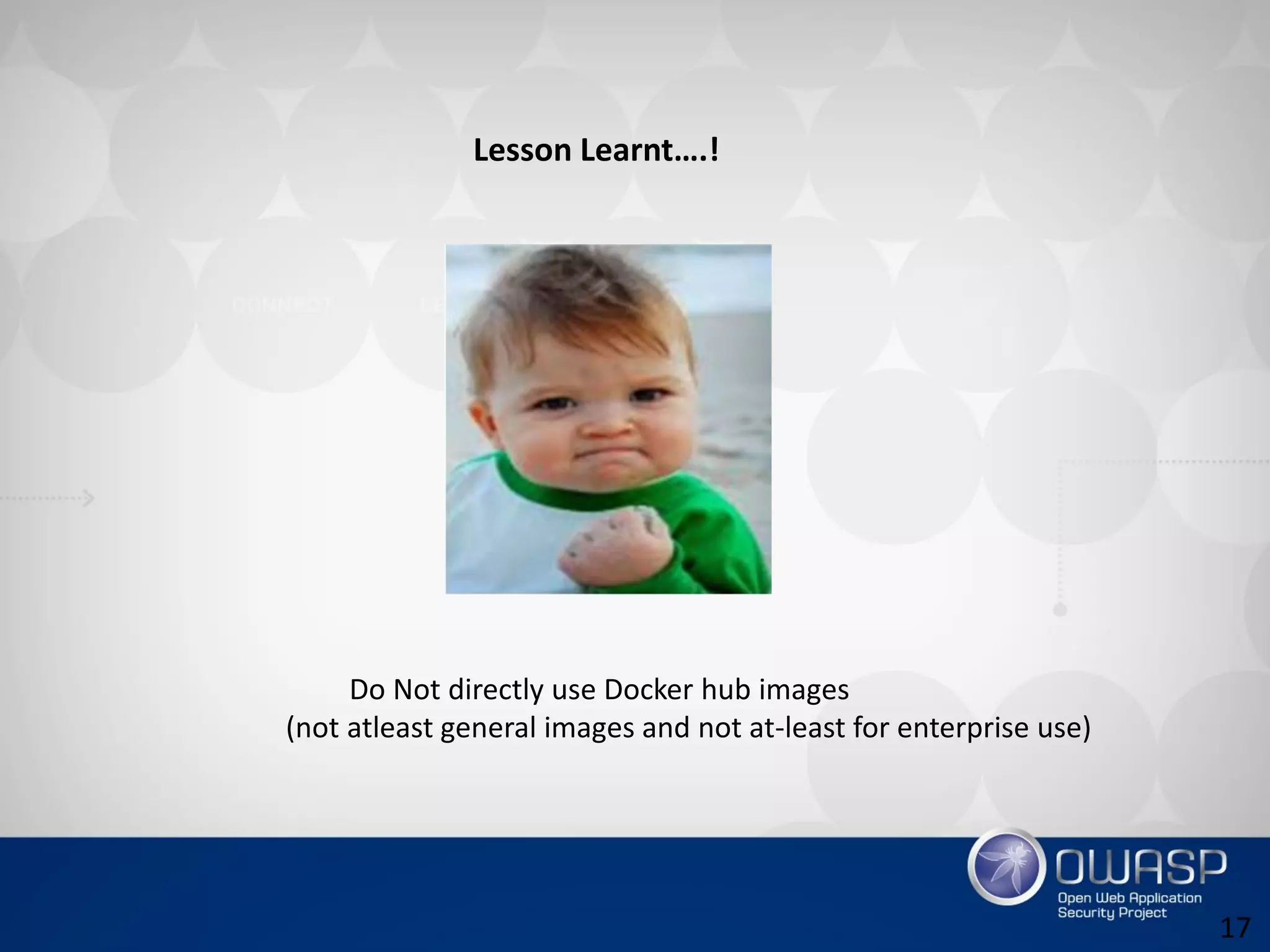 Lesson Learnt….!
Do Not directly use Docker hub images
(not atleast general images and not at-least for enterprise use)
17
 