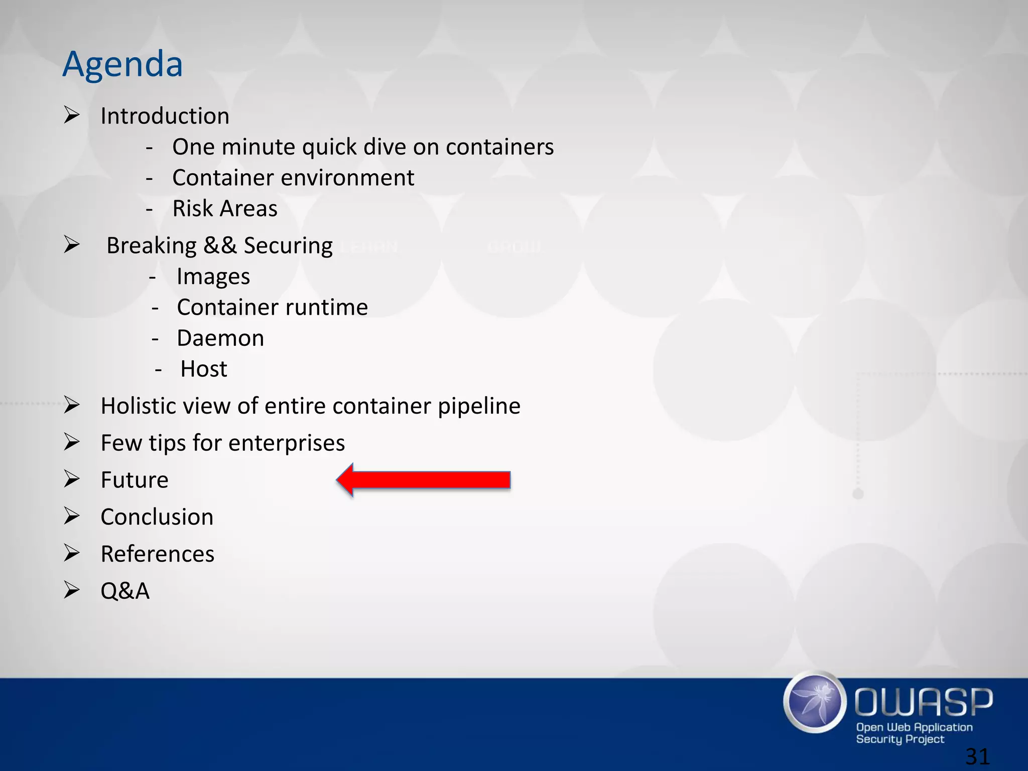Agenda
 Introduction
- One minute quick dive on containers
- Container environment
- Risk Areas
 Breaking && Securing
- Images
- Container runtime
- Daemon
- Host
 Holistic view of entire container pipeline
 Few tips for enterprises
 Future
 Conclusion
 References
 Q&A
31
 