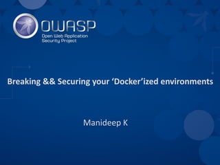 Breaking && Securing your ‘Docker’ized environments
Manideep K
 