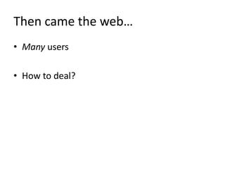 Then came the web…
• Many users

• How to deal?
 
