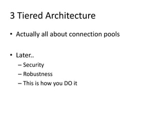 3 Tiered Architecture
• Actually all about connection pools

• Later..
   – Security
   – Robustness
   – This is how you DO it
 