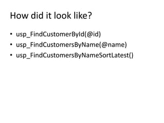 How did it look like?
• usp_FindCustomerById(@id)
• usp_FindCustomersByName(@name)
• usp_FindCustomersByNameSortLatest()
 