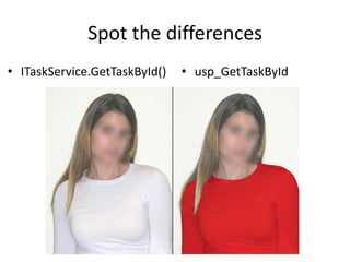 Spot the differences
• ITaskService.GetTaskById()   • usp_GetTaskById
 