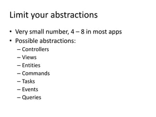 Limit your abstractions
• Very small number, 4 – 8 in most apps
• Possible abstractions:
  – Controllers
  – Views
  – Entities
  – Commands
  – Tasks
  – Events
  – Queries
 