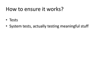 How to ensure it works?
• Tests
• System tests, actually testing meaningful stuff
 