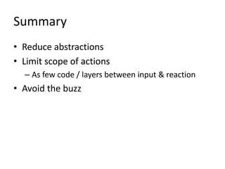 Summary
• Reduce abstractions
• Limit scope of actions
  – As few code / layers between input & reaction
• Avoid the buzz
 