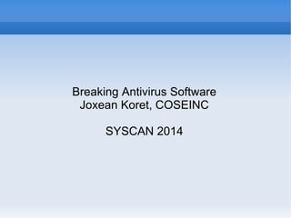 Breaking Antivirus Software
Joxean Koret, COSEINC
SYSCAN 2014
 