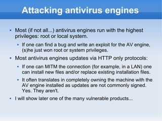 Attacking antivirus engines 
 Most (if not all...) antivirus engines run with the highest 
privileges: root or local syst...