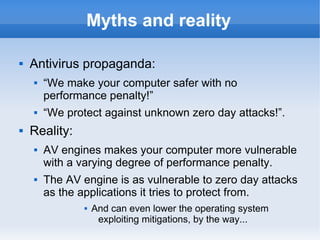 Myths and reality 
 Antivirus propaganda: 
 “We make your computer safer with no 
performance penalty!” 
 “We protect a...