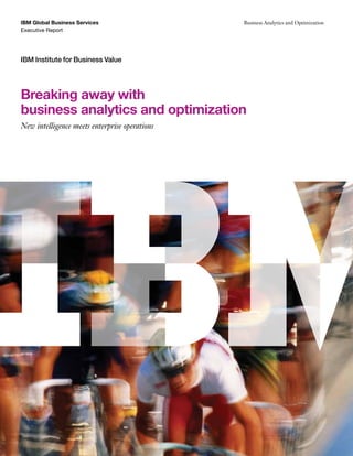 IBM Global Business Services                   Business Analytics and Optimization
Executive Report




IBM Institute for Business Value




Breaking away with
business analytics and optimization
New intelligence meets enterprise operations
 