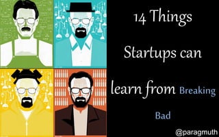 14 Things
Startups can
learn from Breaking
Bad
@paragmuth
 