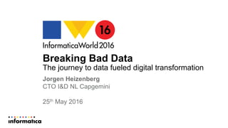 Breaking Bad Data
The journey to data fueled digital transformation
Jorgen Heizenberg
CTO I&D NL Capgemini
25th May 2016
 