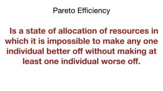 Is a state of allocation of resources in
which it is impossible to make any one
individual better oﬀ without making at
least one individual worse oﬀ.
Pareto Efficiency
 