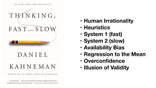 • Human Irrationality
• Heuristics
• System 1 (fast)
• System 2 (slow)
• Availability Bias
• Regression to the Mean
• Overconfidence
• Illusion of Validity
 