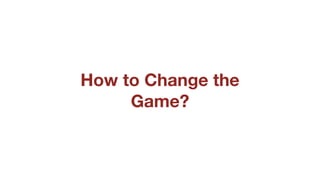 How to Change the
Game?
 