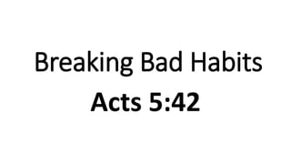 Breaking Bad Habits
Acts 5:42
 