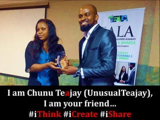 I am Chunu Teajay (UnusualTeajay),
I am your friend…
#iThink #iCreate #iShare
 