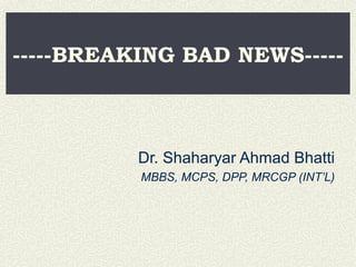 -----BREAKING BAD NEWS----- Dr. Shaharyar Ahmad Bhatti MBBS, MCPS, DPP, MRCGP (INT’L) 
