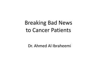 Breaking Bad News
to Cancer Patients
Dr. Ahmed Al Ibraheemi
 