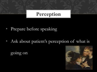 • Prepare before speaking
• Ask about patient’s perception of what is
going on
Perception
 