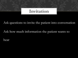 Ask questions to invite the patient into conversation
Ask how much information the patient wants to
hear
Invitation
 