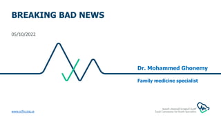 BREAKING BAD NEWS
05/10/2022
www.scfhs.org.sa
Dr. Mohammed Ghonemy
Family medicine specialist
 