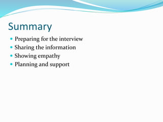 Summary
 Preparing for the interview
 Sharing the information
 Showing empathy
 Planning and support
 