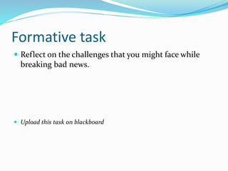 Formative task
 Reflect on the challenges that you might face while
breaking bad news.
 Upload this task on blackboard
 