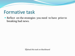 Formative task
 Reflect on the strategies you need to have prior to
breaking bad news.
Upload this task on blackboard
 