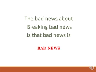 The bad news about
Breaking bad news
Is that bad news is
BAD NEWS
 