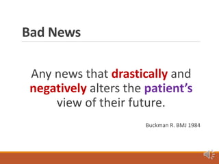 Bad News
Any news that drastically and
negatively alters the patient’s
view of their future.
Buckman R. BMJ 1984
 