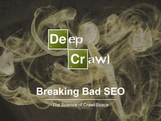 Breaking Bad SEO
The Science of Crawl Space
 
