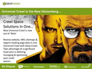 Crawl Space
Solutions in One…
New Universal Crawl is now
out of Beta!
Review website, XML sitemaps &
organic landing page ...