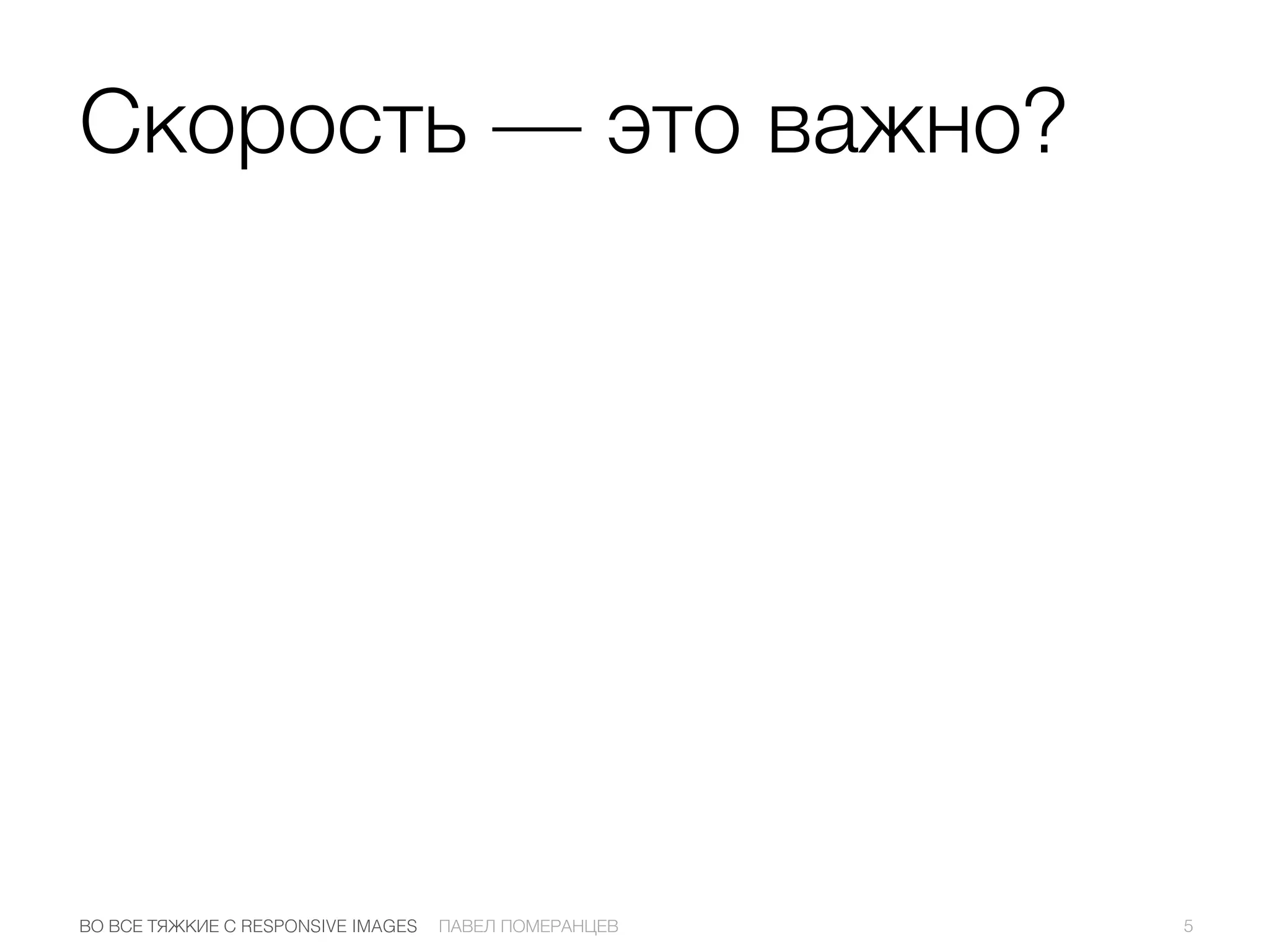 5ПАВЕЛ ПОМЕРАНЦЕВВО ВСЕ ТЯЖКИЕ С RESPONSIVE IMAGES
Скорость — это важно?
 