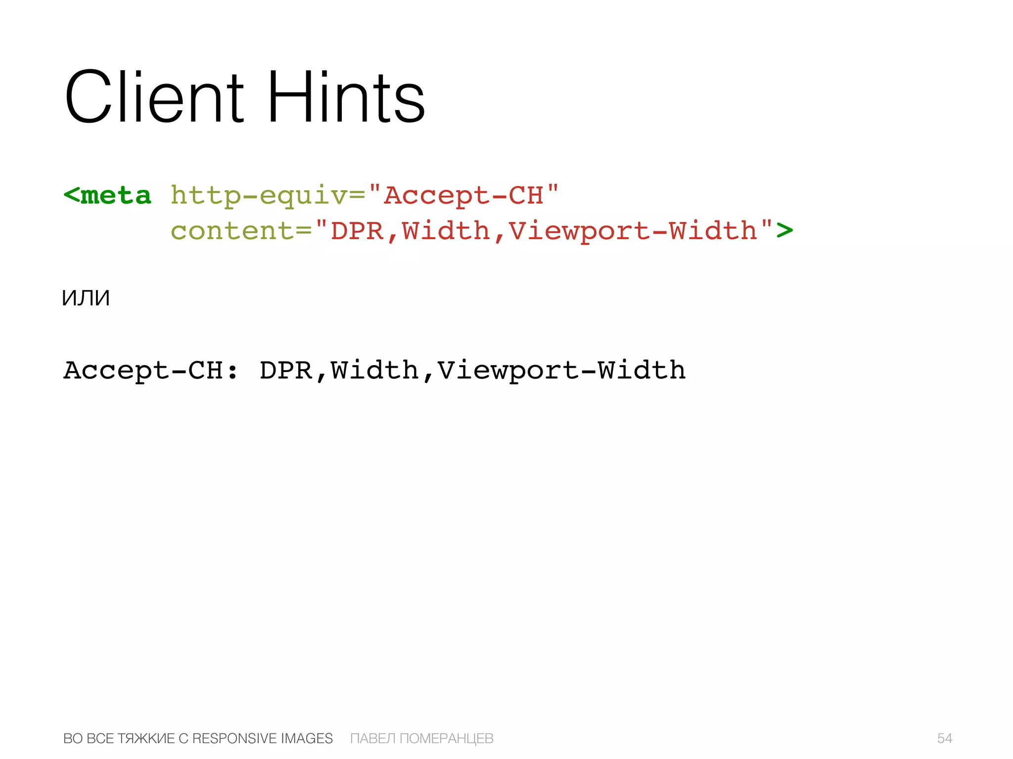 Client Hints
<meta http-equiv="Accept-CH"
content="DPR,Width,Viewport-Width">
54ПАВЕЛ ПОМЕРАНЦЕВВО ВСЕ ТЯЖКИЕ С RESPONSIVE IMAGES
или
Accept-CH: DPR,Width,Viewport-Width
 