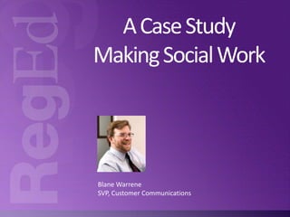 A Case Study
Making Social Work

Blane Warrene
SVP, Customer Communications

 