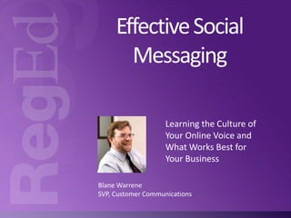 Effective Social
Messaging
Learning the Culture of
Your Online Voice and
What Works Best for
Your Business
Blane Warrene
SVP, Customer Communications

 
