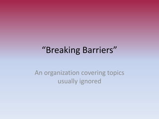 “Breaking Barriers” An organization covering topics usually ignored 