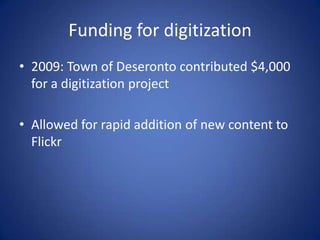Funding for digitization
• 2009: Town of Deseronto contributed $4,000
  for a digitization project

• Allowed for rapid addition of new content to
  Flickr
 