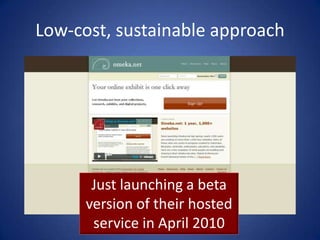 Low-cost, sustainable approach




       Just launching a beta
      version of their hosted
       service in April 2010
 