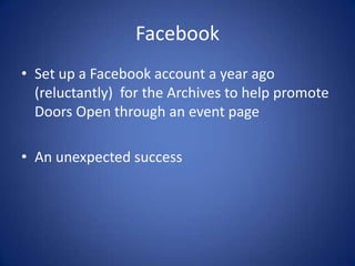 Facebook
• Set up a Facebook account a year ago
  (reluctantly) for the Archives to help promote
  Doors Open through an event page

• An unexpected success
 
