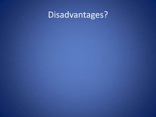 Disadvantages?
 