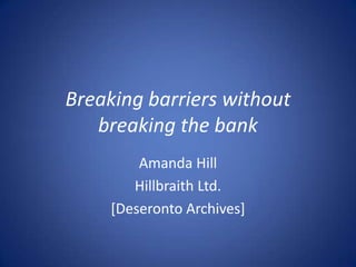 Breaking barriers without
   breaking the bank
         Amanda Hill
        Hillbraith Ltd.
     [Deseronto Archives]
 