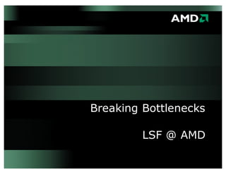Breaking Bottlenecks
LSF @ AMD
 
