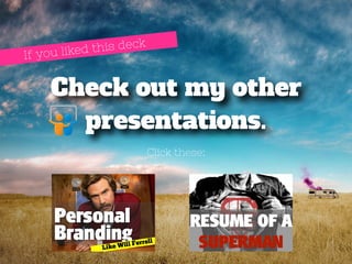If you liked this deck 
Check out my other 
presentations. 
Click these: 
 