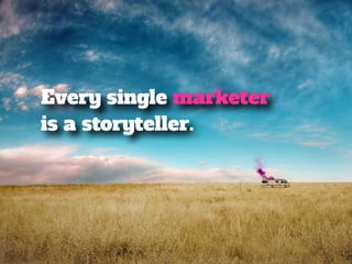 Every single marketer 
is a storyteller. 
 