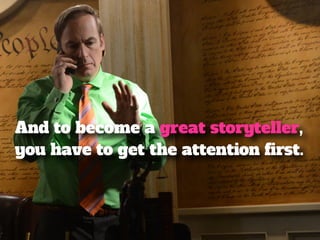 And to become a great storyteller, 
you have to get the attention first. 
 