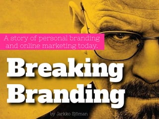 A story of personal branding 
and online marketing today. 
Breaking 
Branding 
by Jarkko Sjöman 
 